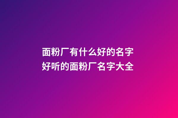 面粉厂有什么好的名字 好听的面粉厂名字大全-第1张-公司起名-玄机派